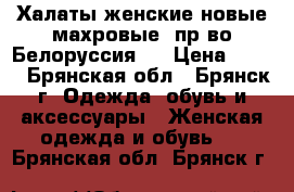 Халаты женские новые махровые, пр-во Белоруссия,  › Цена ­ 390 - Брянская обл., Брянск г. Одежда, обувь и аксессуары » Женская одежда и обувь   . Брянская обл.,Брянск г.